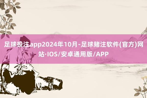 足球投注app　　2024年10月-足球赌注软件(官方)网站·IOS/安卓通用版/APP