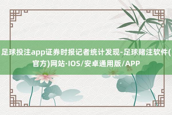 足球投注app证券时报记者统计发现-足球赌注软件(官方)网站·IOS/安卓通用版/APP