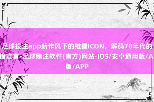 足球投注app新作风下的维握ICON，解码70年代的前锋宣言-足球赌注软件(官方)网站·IOS/安卓通用版/APP