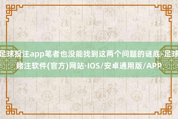 足球投注app笔者也没能找到这两个问题的谜底-足球赌注软件(官方)网站·IOS/安卓通用版/APP