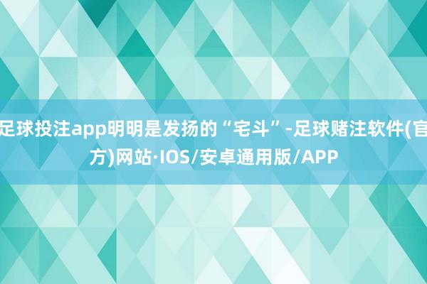 足球投注app明明是发扬的“宅斗”-足球赌注软件(官方)网站·IOS/安卓通用版/APP