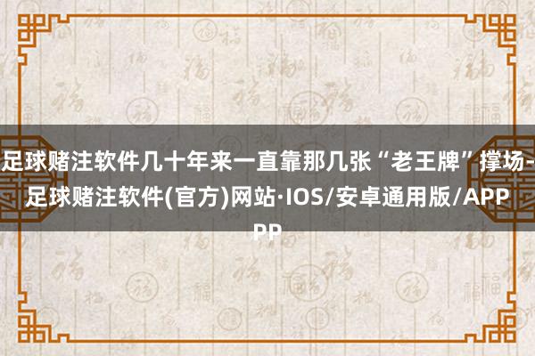 足球赌注软件几十年来一直靠那几张“老王牌”撑场-足球赌注软件(官方)网站·IOS/安卓通用版/APP