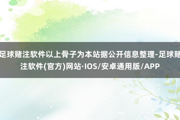 足球赌注软件以上骨子为本站据公开信息整理-足球赌注软件(官方)网站·IOS/安卓通用版/APP