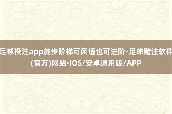 足球投注app徒步阶梯可闲适也可进阶-足球赌注软件(官方)网站·IOS/安卓通用版/APP