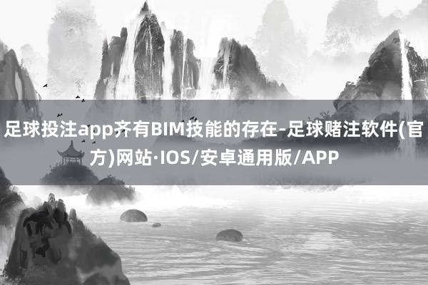 足球投注app齐有BIM技能的存在-足球赌注软件(官方)网站·IOS/安卓通用版/APP