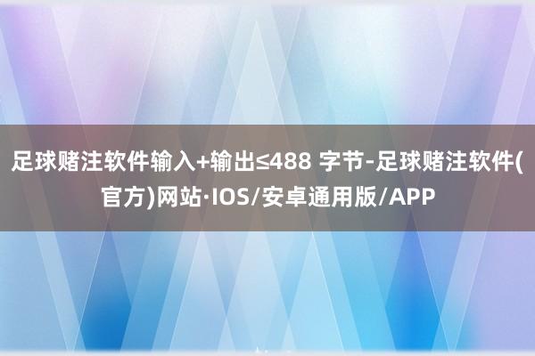 足球赌注软件输入+输出≤488 字节-足球赌注软件(官方)网站·IOS/安卓通用版/APP