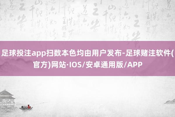 足球投注app扫数本色均由用户发布-足球赌注软件(官方)网站·IOS/安卓通用版/APP