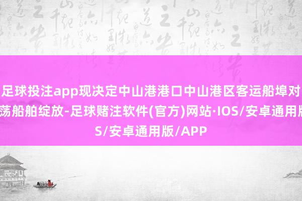 足球投注app现决定中山港港口中山港区客运船埠对国外漂荡船舶绽放-足球赌注软件(官方)网站·IOS/安卓通用版/APP