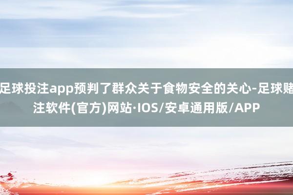 足球投注app预判了群众关于食物安全的关心-足球赌注软件(官方)网站·IOS/安卓通用版/APP