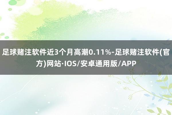 足球赌注软件近3个月高潮0.11%-足球赌注软件(官方)网站·IOS/安卓通用版/APP