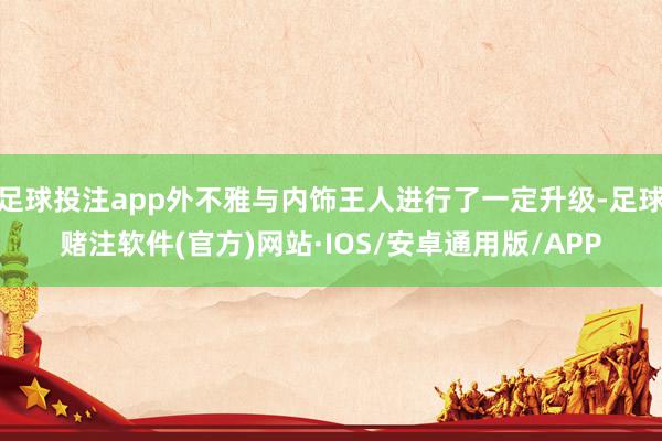 足球投注app外不雅与内饰王人进行了一定升级-足球赌注软件(官方)网站·IOS/安卓通用版/APP