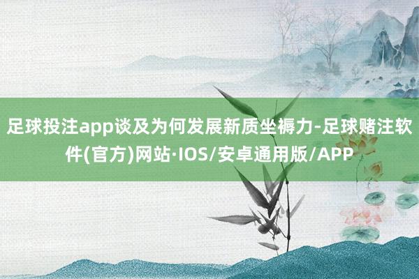 足球投注app　　谈及为何发展新质坐褥力-足球赌注软件(官方)网站·IOS/安卓通用版/APP