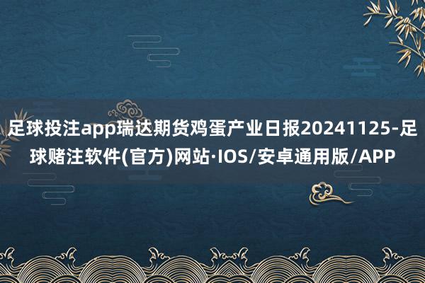 足球投注app瑞达期货鸡蛋产业日报20241125-足球赌注软件(官方)网站·IOS/安卓通用版/APP