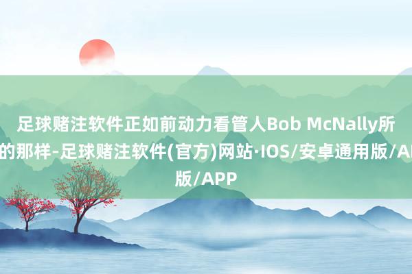 足球赌注软件正如前动力看管人Bob McNally所说的那样-足球赌注软件(官方)网站·IOS/安卓通用版/APP