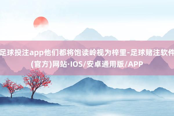 足球投注app他们都将饱读岭视为梓里-足球赌注软件(官方)网站·IOS/安卓通用版/APP