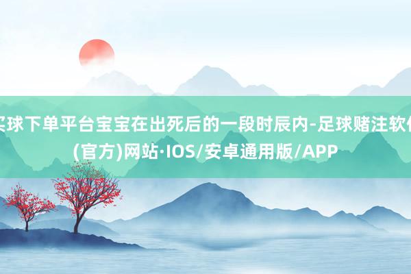 买球下单平台宝宝在出死后的一段时辰内-足球赌注软件(官方)网站·IOS/安卓通用版/APP