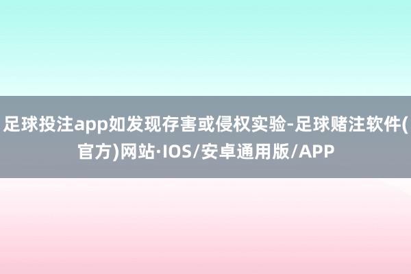 足球投注app如发现存害或侵权实验-足球赌注软件(官方)网站·IOS/安卓通用版/APP