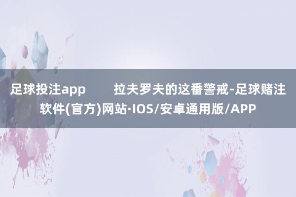 足球投注app        拉夫罗夫的这番警戒-足球赌注软件(官方)网站·IOS/安卓通用版/APP