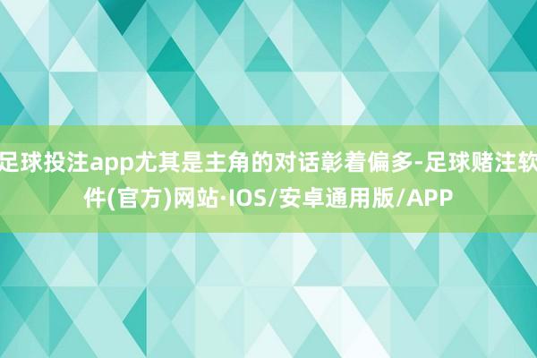 足球投注app尤其是主角的对话彰着偏多-足球赌注软件(官方)网站·IOS/安卓通用版/APP