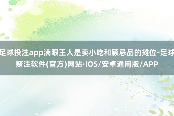 足球投注app满眼王人是卖小吃和顾忌品的摊位-足球赌注软件(官方)网站·IOS/安卓通用版/APP