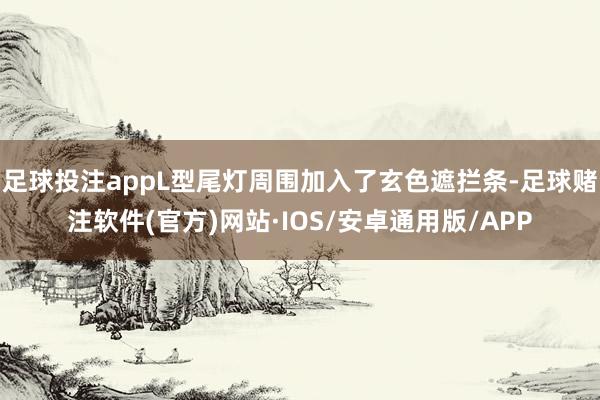 足球投注appL型尾灯周围加入了玄色遮拦条-足球赌注软件(官方)网站·IOS/安卓通用版/APP