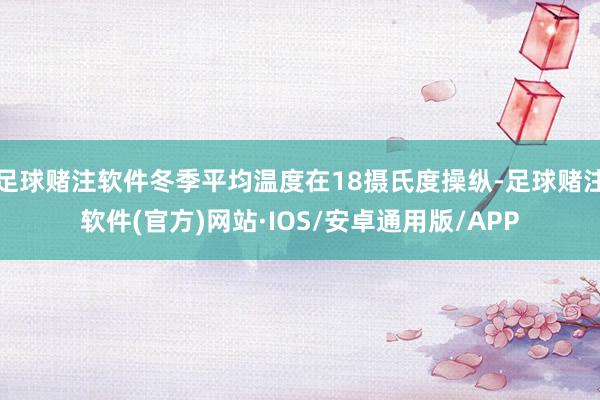 足球赌注软件冬季平均温度在18摄氏度操纵-足球赌注软件(官方)网站·IOS/安卓通用版/APP