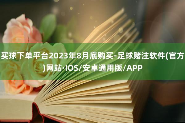 买球下单平台2023年8月底购买-足球赌注软件(官方)网站·IOS/安卓通用版/APP