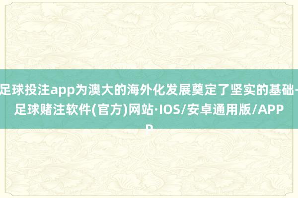 足球投注app为澳大的海外化发展奠定了坚实的基础-足球赌注软件(官方)网站·IOS/安卓通用版/APP