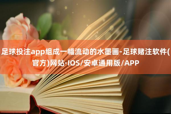 足球投注app组成一幅流动的水墨画-足球赌注软件(官方)网站·IOS/安卓通用版/APP