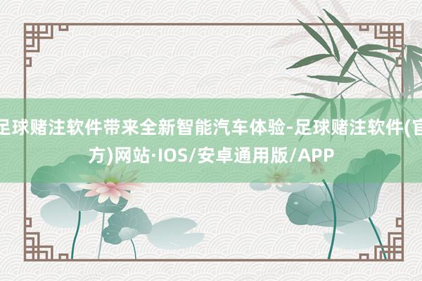 足球赌注软件带来全新智能汽车体验-足球赌注软件(官方)网站·IOS/安卓通用版/APP