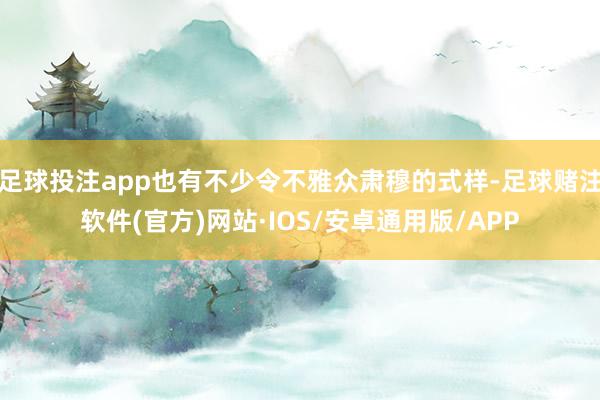 足球投注app也有不少令不雅众肃穆的式样-足球赌注软件(官方)网站·IOS/安卓通用版/APP