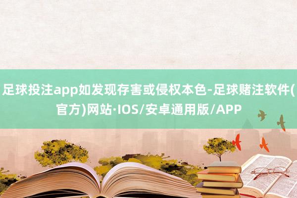 足球投注app如发现存害或侵权本色-足球赌注软件(官方)网站·IOS/安卓通用版/APP