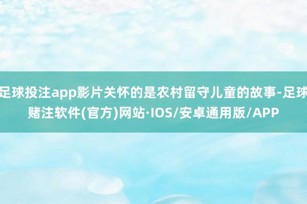 足球投注app影片关怀的是农村留守儿童的故事-足球赌注软件(官方)网站·IOS/安卓通用版/APP