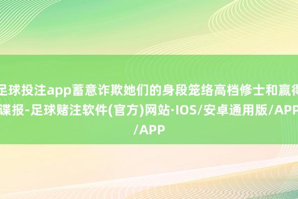 足球投注app蓄意诈欺她们的身段笼络高档修士和赢得谍报-足球赌注软件(官方)网站·IOS/安卓通用版/APP