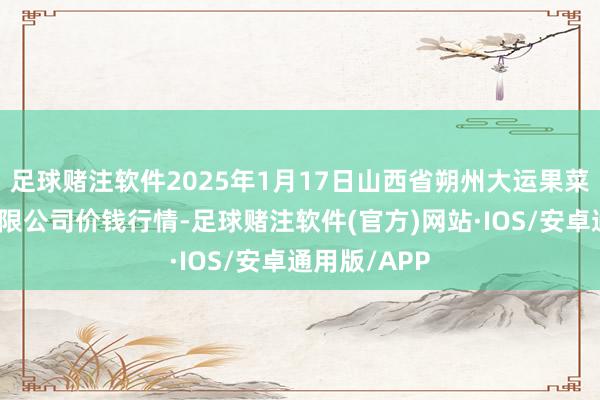 足球赌注软件2025年1月17日山西省朔州大运果菜批发市集有限公司价钱行情-足球赌注软件(官方)网站·IOS/安卓通用版/APP