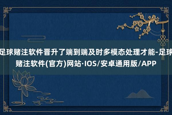 足球赌注软件晋升了端到端及时多模态处理才能-足球赌注软件(官方)网站·IOS/安卓通用版/APP