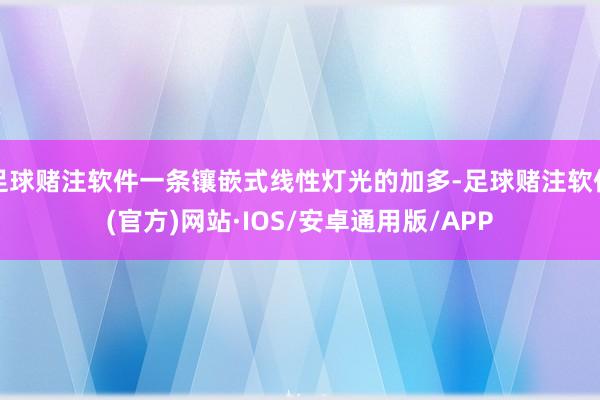 足球赌注软件一条镶嵌式线性灯光的加多-足球赌注软件(官方)网站·IOS/安卓通用版/APP