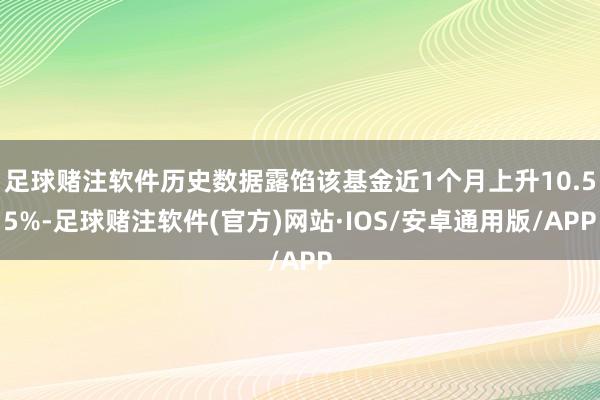 足球赌注软件历史数据露馅该基金近1个月上升10.55%-足球赌注软件(官方)网站·IOS/安卓通用版/APP